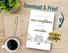 Load image into Gallery viewer, I Hope Your New Neighbors Aren't Weirdos | Printable Housewarming Card | Cards For A New Home | New Home Congratulations Card
